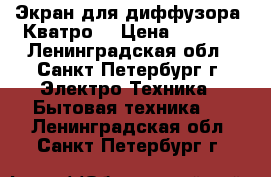  Экран для диффузора “Кватро“ › Цена ­ 1 630 - Ленинградская обл., Санкт-Петербург г. Электро-Техника » Бытовая техника   . Ленинградская обл.,Санкт-Петербург г.